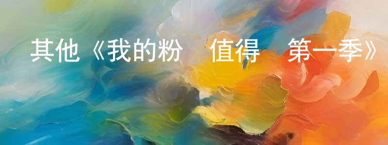 陳世月發布其他《我的粉絲值得愛第一季》迅雷下載/在線觀看/百度云-選秀/綜藝-美劇天堂